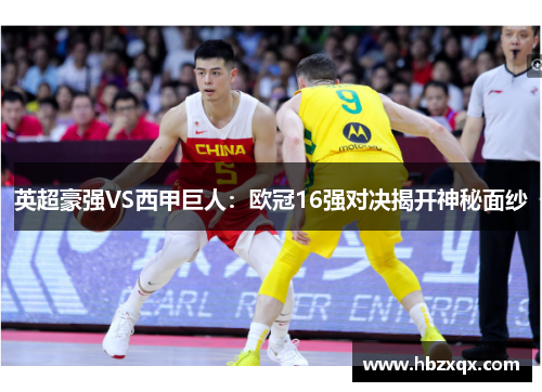 英超豪强VS西甲巨人：欧冠16强对决揭开神秘面纱