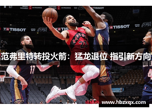 范弗里特转投火箭：猛龙退位 指引新方向